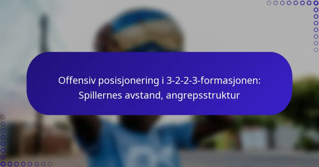 Offensiv posisjonering i 3-2-2-3-formasjonen: Spillernes avstand, angrepsstruktur