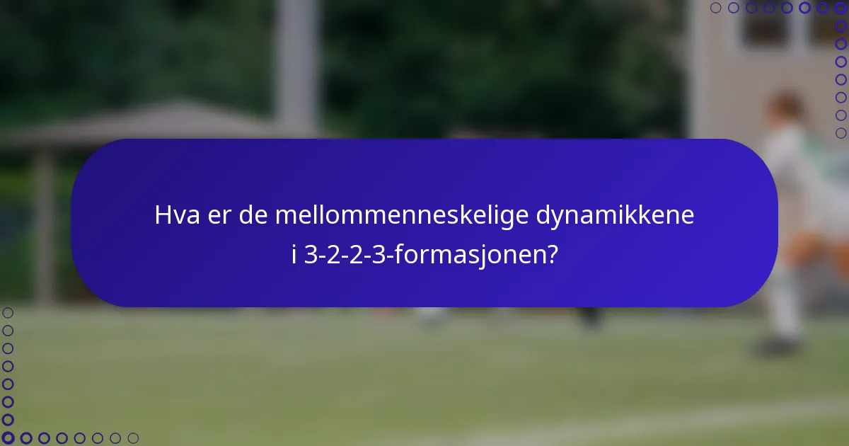 Hva er de mellommenneskelige dynamikkene i 3-2-2-3-formasjonen?