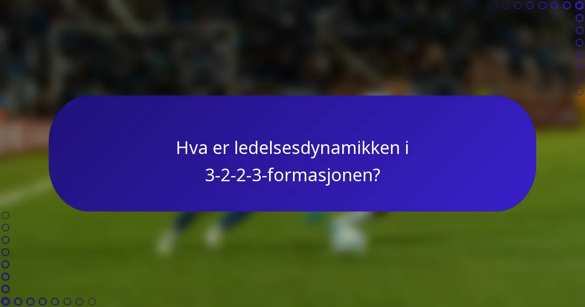 Hva er ledelsesdynamikken i 3-2-2-3-formasjonen?