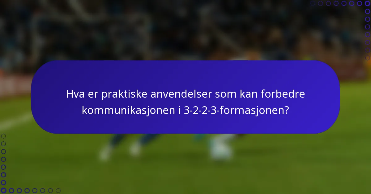 Hva er praktiske anvendelser som kan forbedre kommunikasjonen i 3-2-2-3-formasjonen?