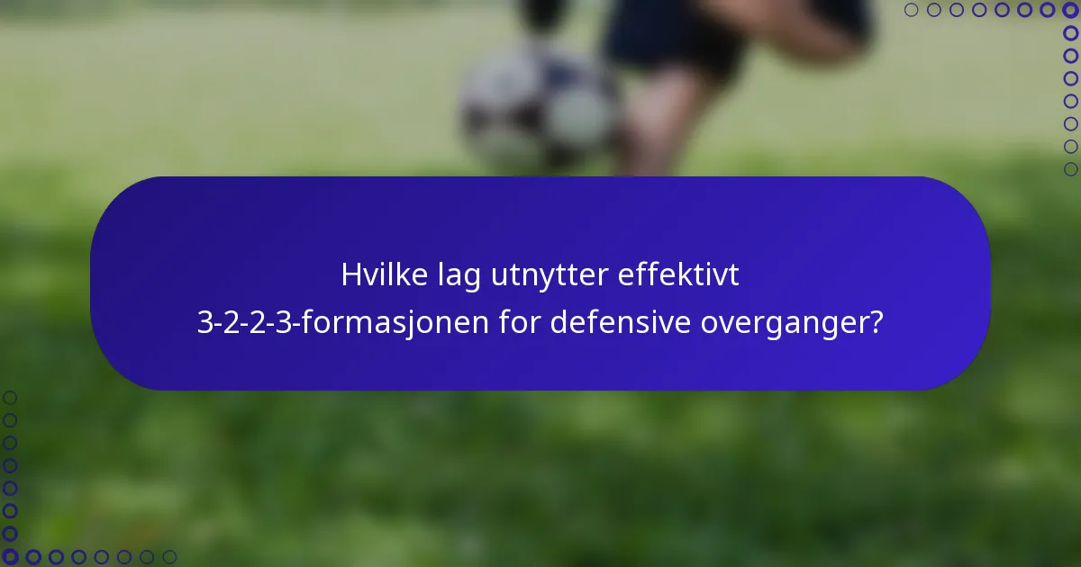 Hvilke lag utnytter effektivt 3-2-2-3-formasjonen for defensive overganger?