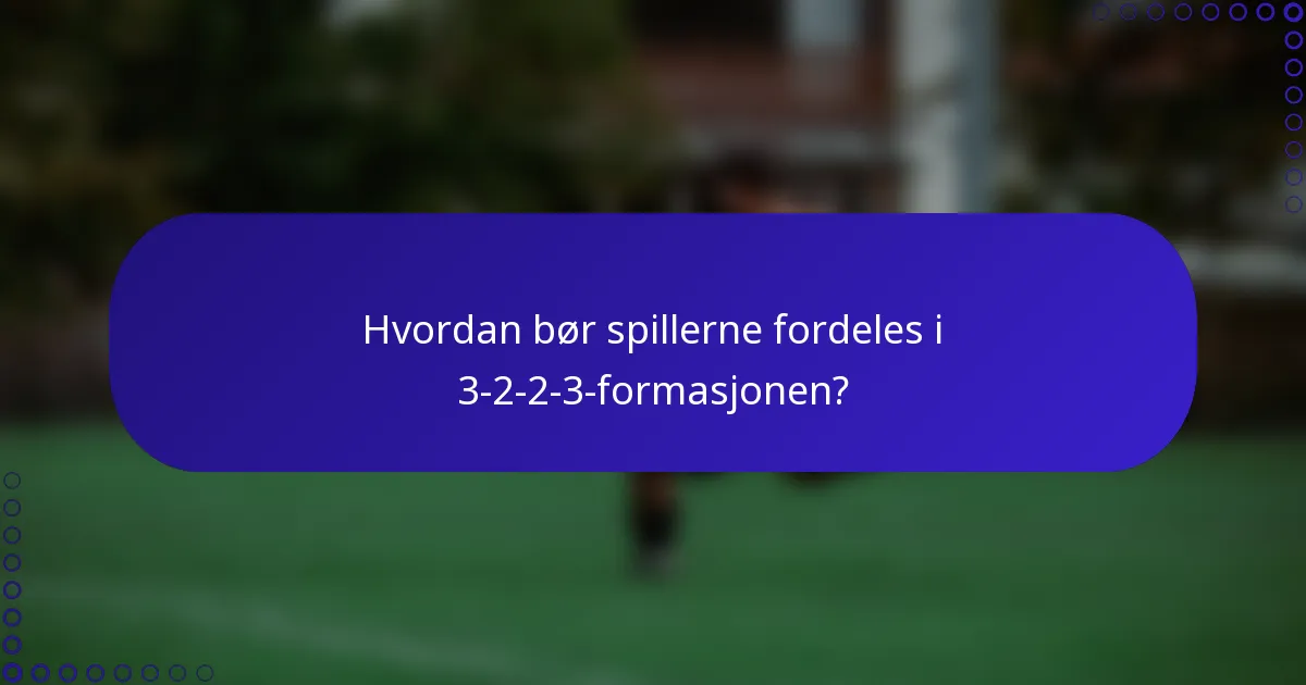 Hvordan bør spillerne fordeles i 3-2-2-3-formasjonen?
