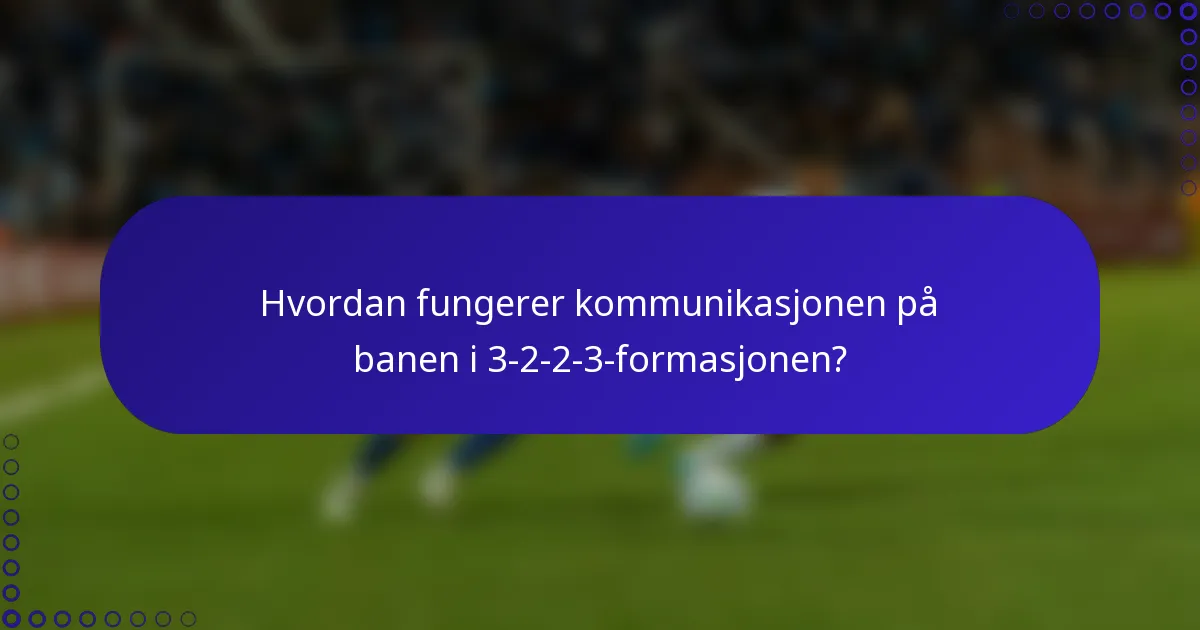 Hvordan fungerer kommunikasjonen på banen i 3-2-2-3-formasjonen?