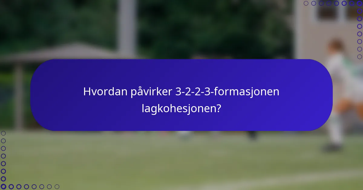 Hvordan påvirker 3-2-2-3-formasjonen lagkohesjonen?