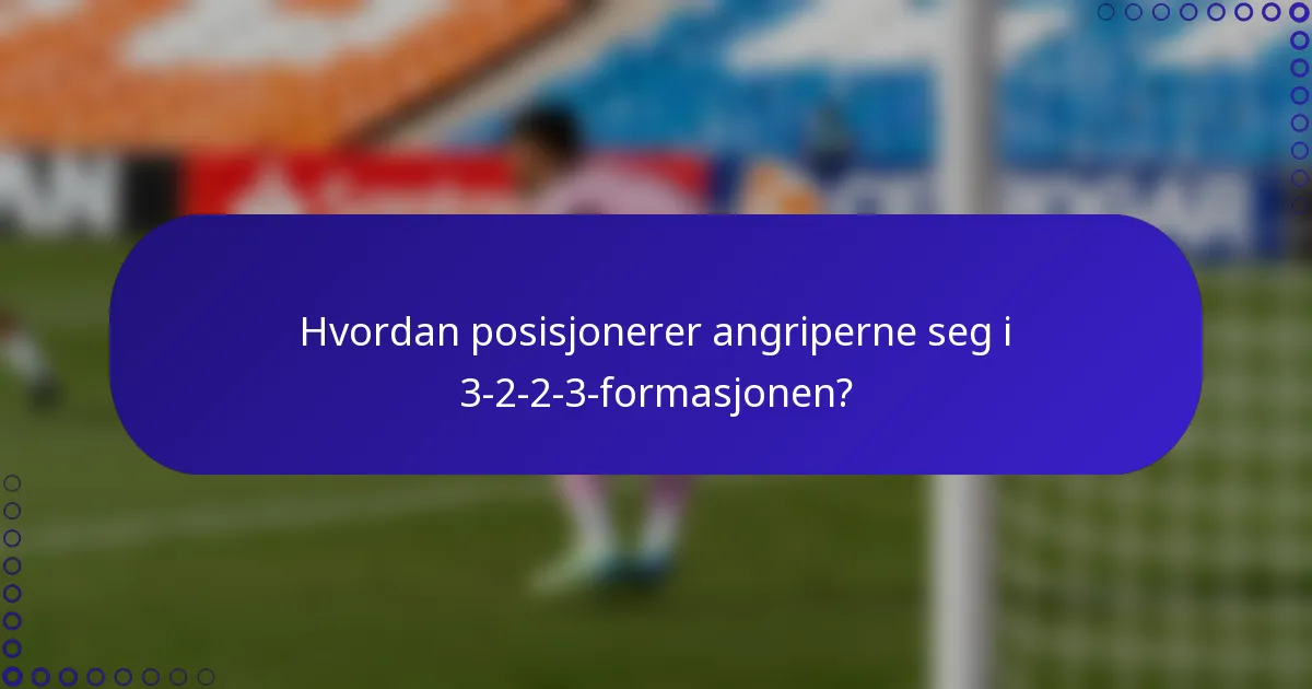 Hvordan posisjonerer angriperne seg i 3-2-2-3-formasjonen?